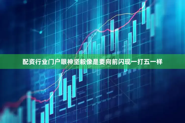 配资行业门户眼神坚毅像是要向前闪现一打五一样